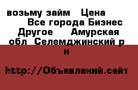 возьму займ › Цена ­ 200 000 - Все города Бизнес » Другое   . Амурская обл.,Селемджинский р-н